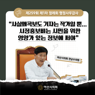 아산시의회 전남수 의원, “사실왜곡보도 기자는 작가일 뿐... 시정홍보비는 시민을 위한 영양가 있는 정보에 써야”